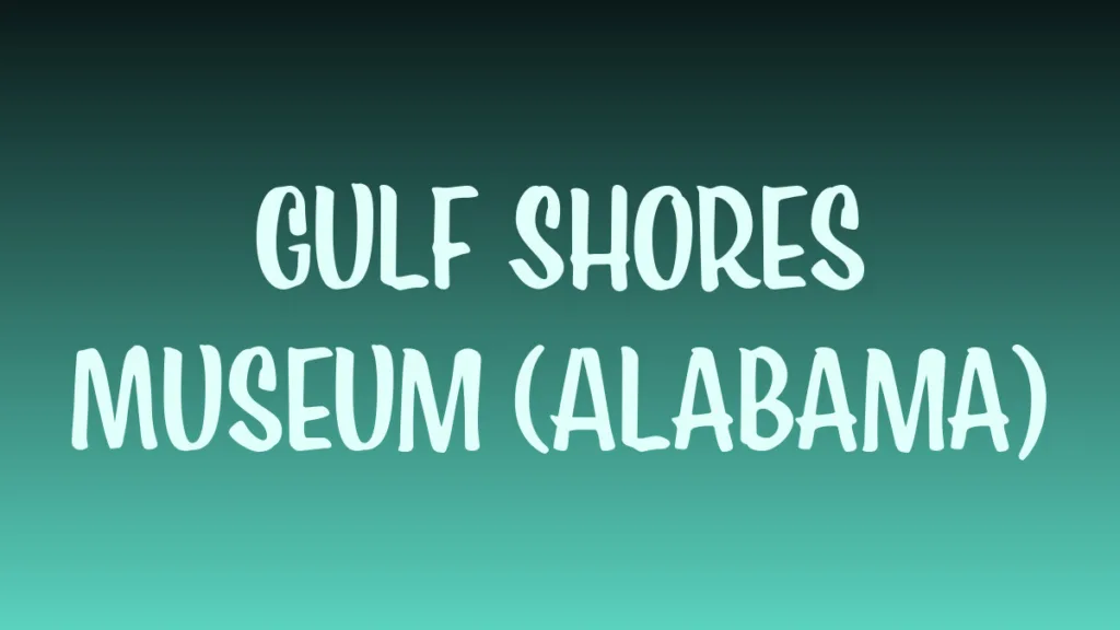 Gulf Shores museum exterior showcasing coastal history artifacts